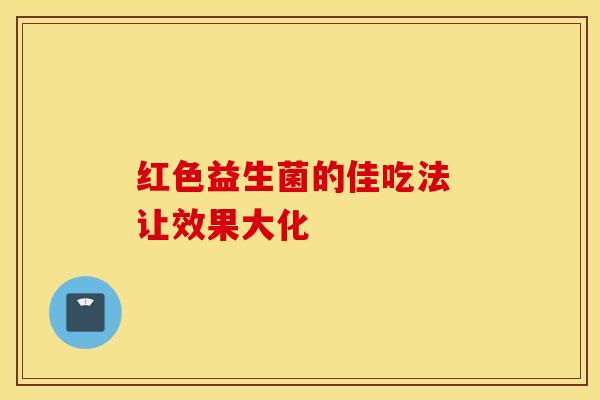红色益生菌的佳吃法 让效果大化