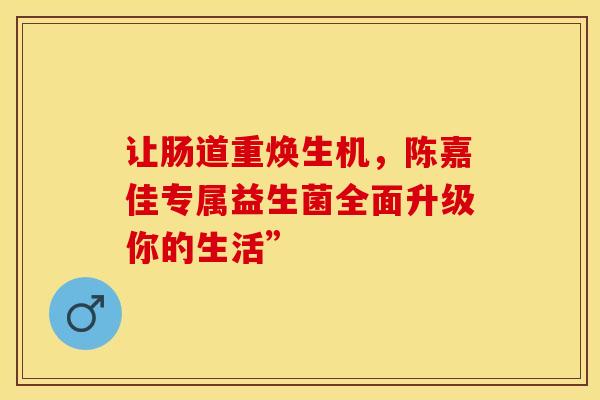让肠道重焕生机，陈嘉佳专属益生菌全面升级你的生活”