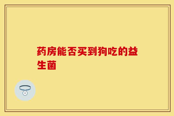 药房能否买到狗吃的益生菌