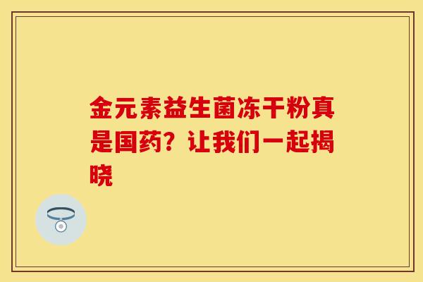 金元素益生菌冻干粉真是国药？让我们一起揭晓