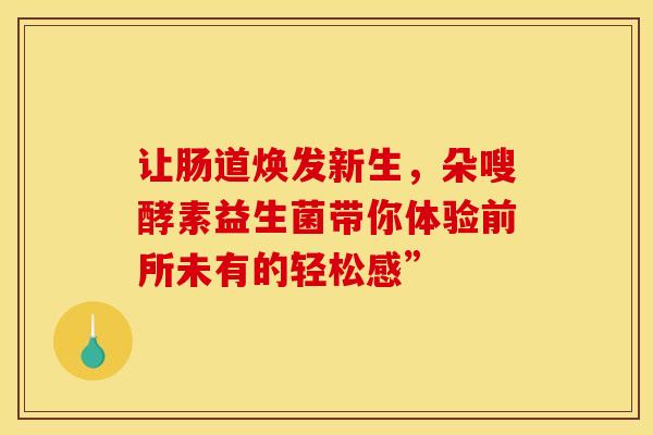让肠道焕发新生，朵嗖酵素益生菌带你体验前所未有的轻松感”