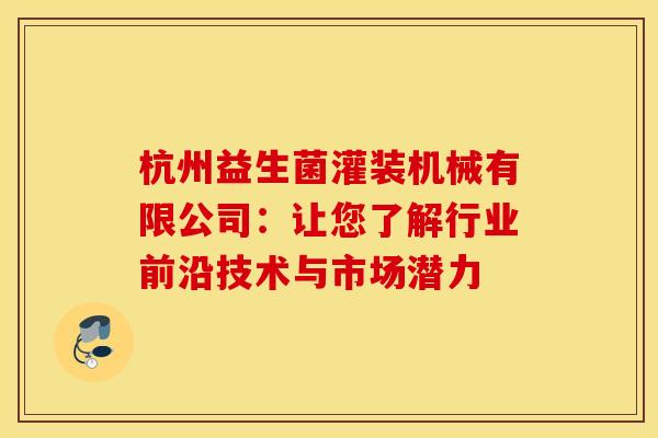 杭州益生菌灌装机械有限公司：让您了解行业前沿技术与市场潜力