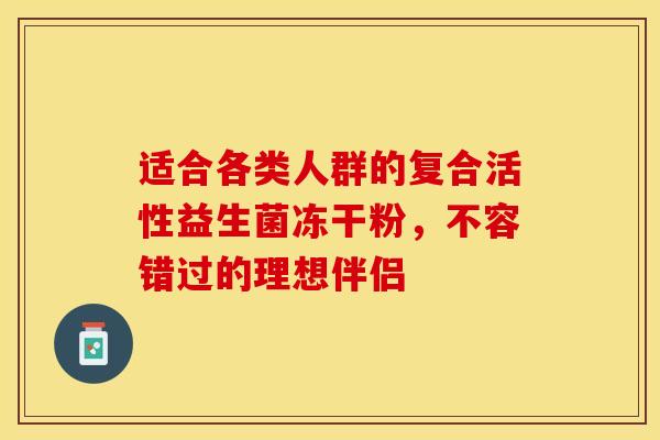 适合各类人群的复合活性益生菌冻干粉，不容错过的理想伴侣