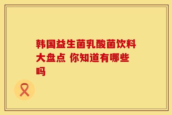 韩国益生菌乳酸菌饮料大盘点 你知道有哪些吗