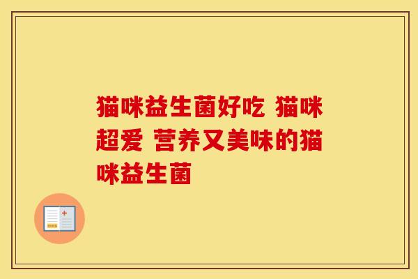 猫咪益生菌好吃 猫咪超爱 营养又美味的猫咪益生菌