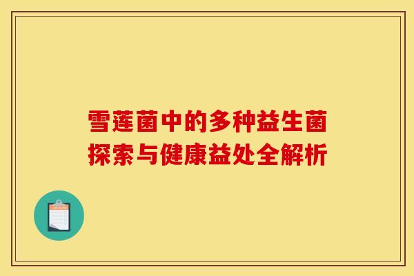 雪莲菌中的多种益生菌探索与健康益处全解析