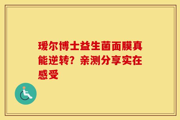 瑷尔博士益生菌面膜真能逆转？亲测分享实在感受