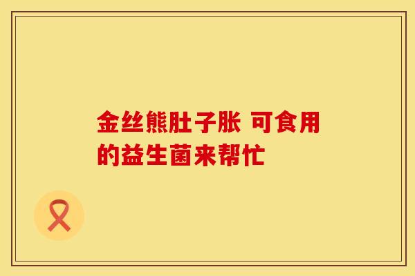 金丝熊肚子胀 可食用的益生菌来帮忙