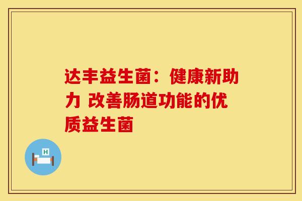 达丰益生菌：健康新助力 改善肠道功能的优质益生菌
