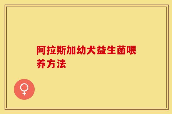 阿拉斯加幼犬益生菌喂养方法