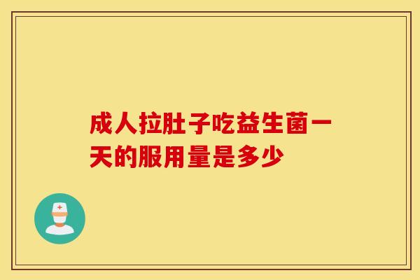 成人拉肚子吃益生菌一天的服用量是多少