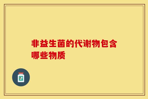 非益生菌的代谢物包含哪些物质
