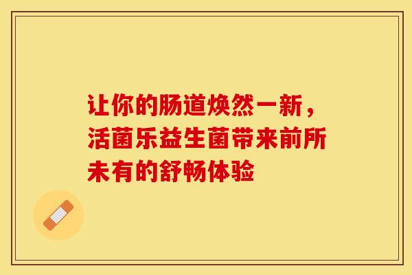让你的肠道焕然一新，活菌乐益生菌带来前所未有的舒畅体验