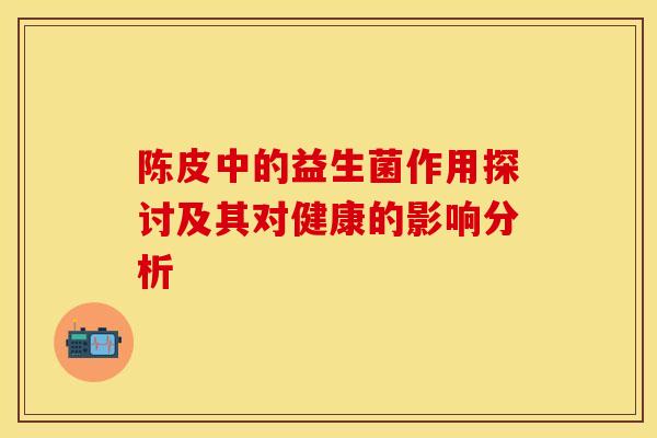 陈皮中的益生菌作用探讨及其对健康的影响分析