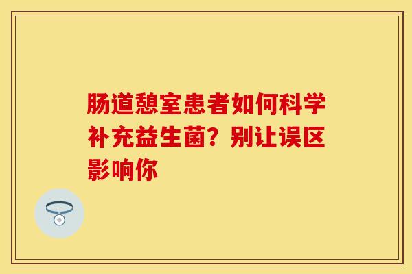 肠道憩室患者如何科学补充益生菌？别让误区影响你