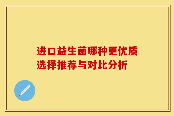 进口益生菌哪种更优质选择推荐与对比分析