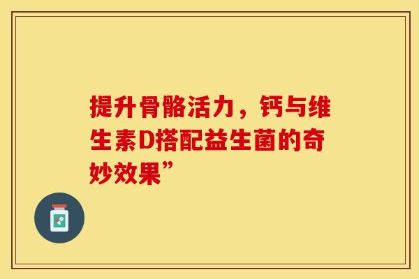 提升骨骼活力，钙与维生素D搭配益生菌的奇妙效果”