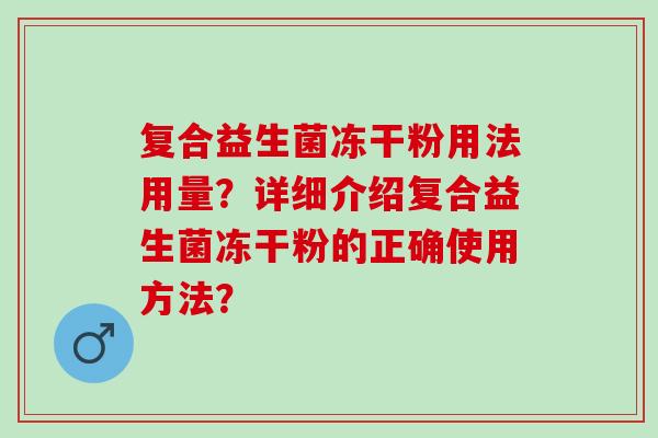 复合益生菌冻干粉用法用量？详细介绍复合益生菌冻干粉的正确使用方法？