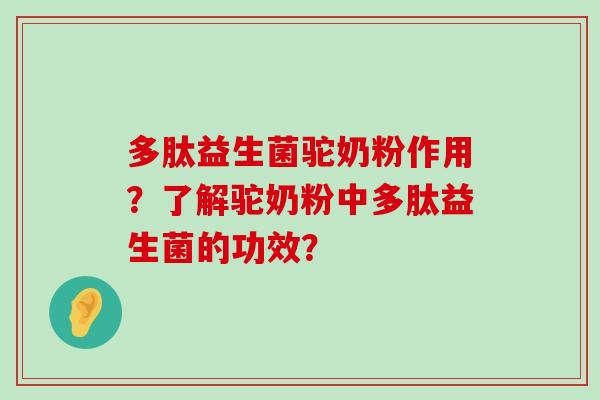 多肽益生菌驼奶粉作用？了解驼奶粉中多肽益生菌的功效？