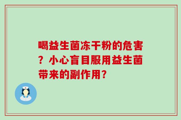 喝益生菌冻干粉的危害？小心盲目服用益生菌带来的副作用？