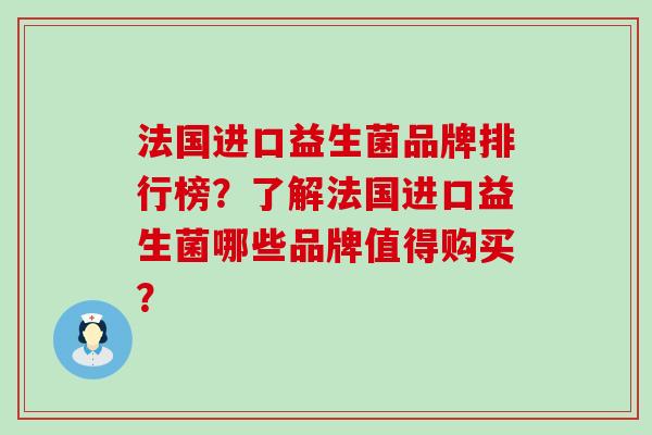 法国进口益生菌品牌排行榜?了解法国进口益生菌哪些品牌值得购买? 法国进口益生菌品牌排行榜?了解法国进口益生菌哪些品牌值得购买?