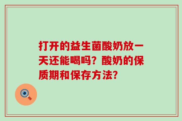 打开的益生菌酸奶放一天还能喝吗？酸奶的保质期和保存方法？