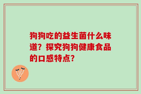 狗狗吃的益生菌什么味道？探究狗狗健康食品的口感特点？