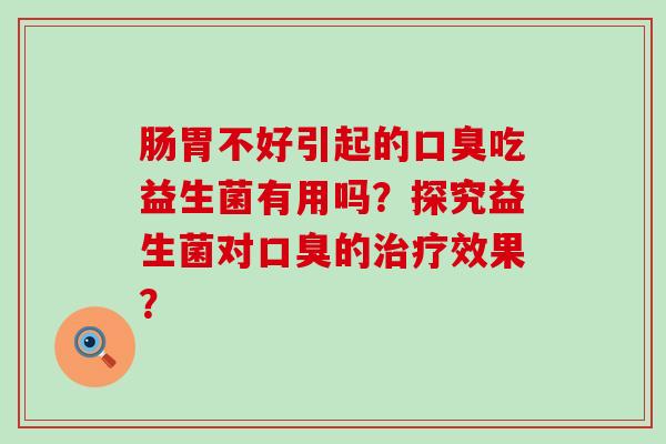 肠胃不好引起的吃益生菌有用吗？探究益生菌对的效果？