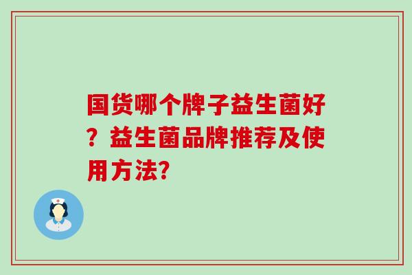国货哪个牌子益生菌好？益生菌品牌推荐及使用方法？