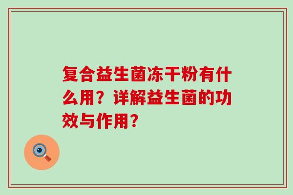 复合益生菌冻干粉有什么用？详解益生菌的功效与作用？