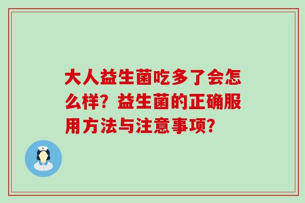 大人益生菌吃多了会怎么样?益生菌的正确服用方法与注意事项? 大人益生菌吃多了会怎么样?益生菌的正确服用方法与注意事项?