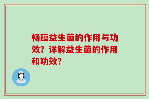 畅蕴益生菌的作用与功效?详解益生菌的作用和功效? 畅蕴益生菌的作用与功效?详解益生菌的作用和功效?