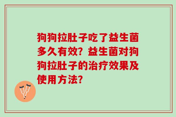 狗狗拉肚子吃了益生菌多久有效?益生菌对狗狗拉肚子的效果及使用方法? 狗狗拉肚子吃了益生菌多久有效?益生菌对狗狗拉肚子的效果及使用方法?