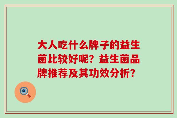 大人吃什么牌子的益生菌比较好呢？益生菌品牌推荐及其功效分析？