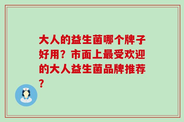 大人的益生菌哪个牌子好用？市面上最受欢迎的大人益生菌品牌推荐？