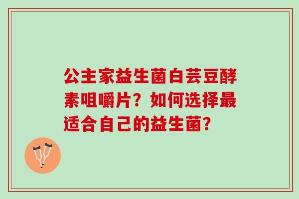 公主家益生菌白芸豆酵素咀嚼片？如何选择最适合自己的益生菌？