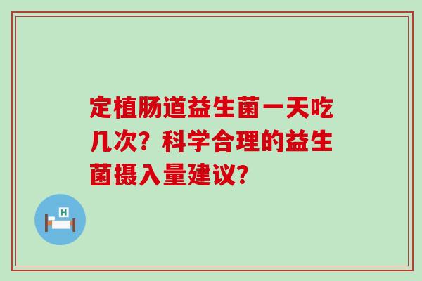 定植肠道益生菌一天吃几次？科学合理的益生菌摄入量建议？