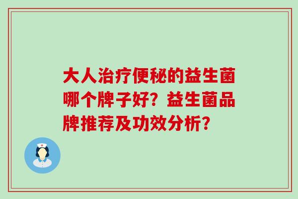 大人的益生菌哪个牌子好？益生菌品牌推荐及功效分析？