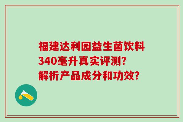 福建达利园益生菌饮料340毫升真实评测？解析产品成分和功效？