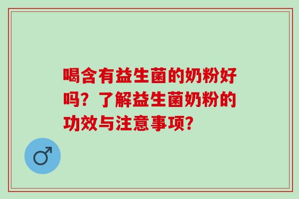 喝含有益生菌的奶粉好吗？了解益生菌奶粉的功效与注意事项？