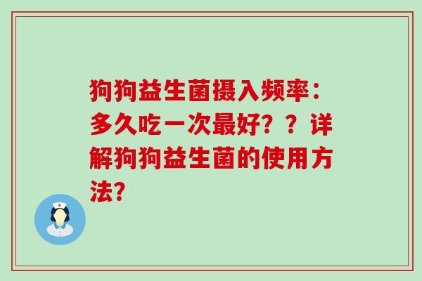 狗狗益生菌摄入频率:多久吃一次好??详解狗狗益生菌的使用方法? 狗狗益生菌摄入频率:多久吃一次好??详解狗狗益生菌的使用方法?