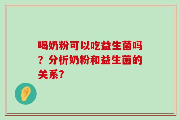 喝奶粉可以吃益生菌吗?分析奶粉和益生菌的关系? 喝奶粉可以吃益生菌吗?分析奶粉和益生菌的关系?