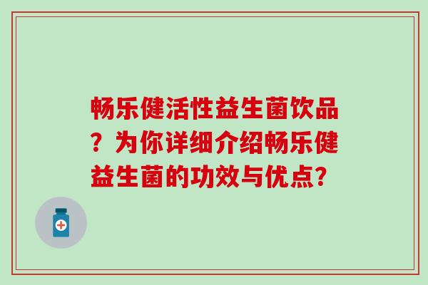 畅乐健活性益生菌饮品？为你详细介绍畅乐健益生菌的功效与优点？