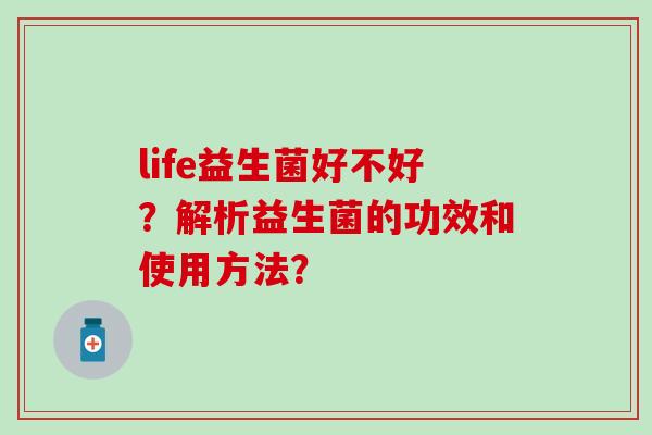 life益生菌好不好？解析益生菌的功效和使用方法？