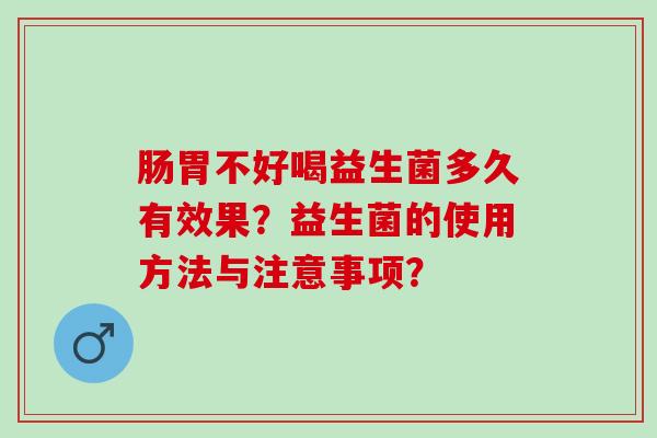 肠胃不好喝益生菌多久有效果？益生菌的使用方法与注意事项？