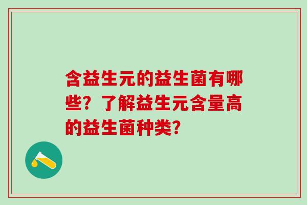 含益生元的益生菌有哪些？了解益生元含量高的益生菌种类？