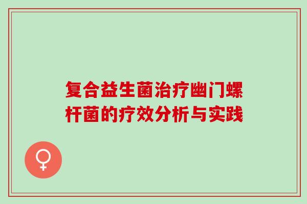 复合益生菌幽门螺杆菌的疗效分析与实践