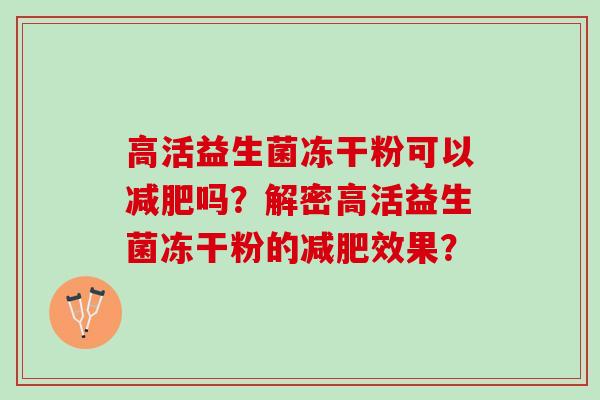 高活益生菌冻干粉可以减肥吗？解密高活益生菌冻干粉的减肥效果？