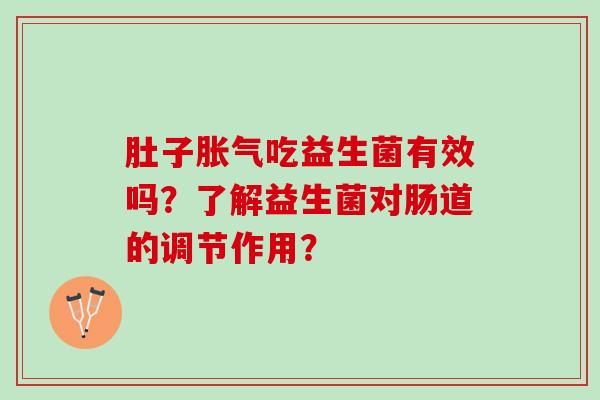 肚子吃益生菌有效吗？了解益生菌对肠道的调节作用？