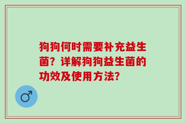 狗狗何时需要补充益生菌?详解狗狗益生菌的功效及使用方法? 狗狗何时需要补充益生菌?详解狗狗益生菌的功效及使用方法?